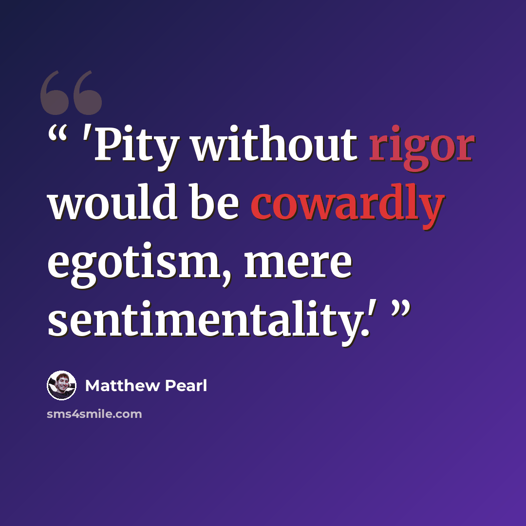 “'Pity without rigor would be cowardly egotism, mere sentimentality.'” quote by Matthew Pearl