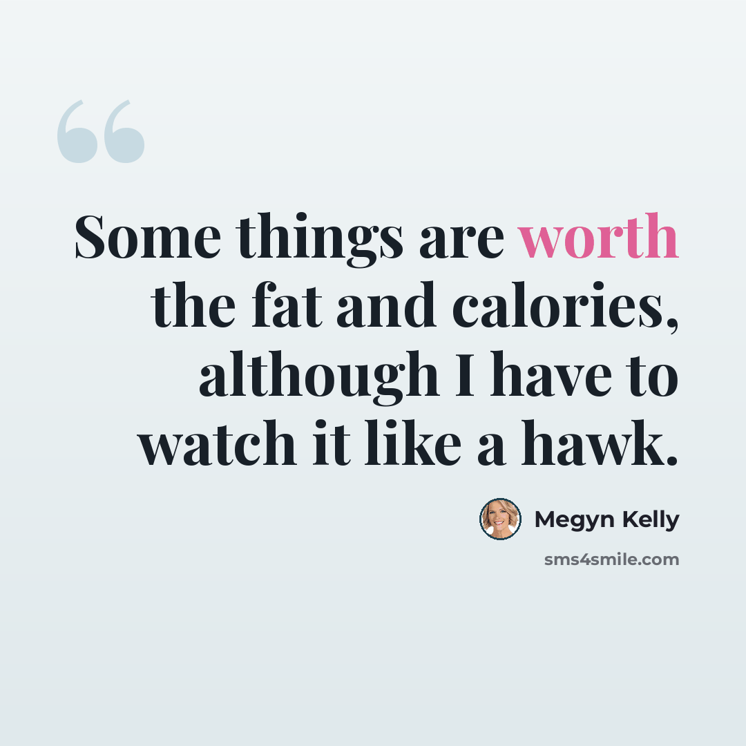 “Some things are worth the fat and calories, although I have to watch it like a hawk.” quote by Megyn Kelly