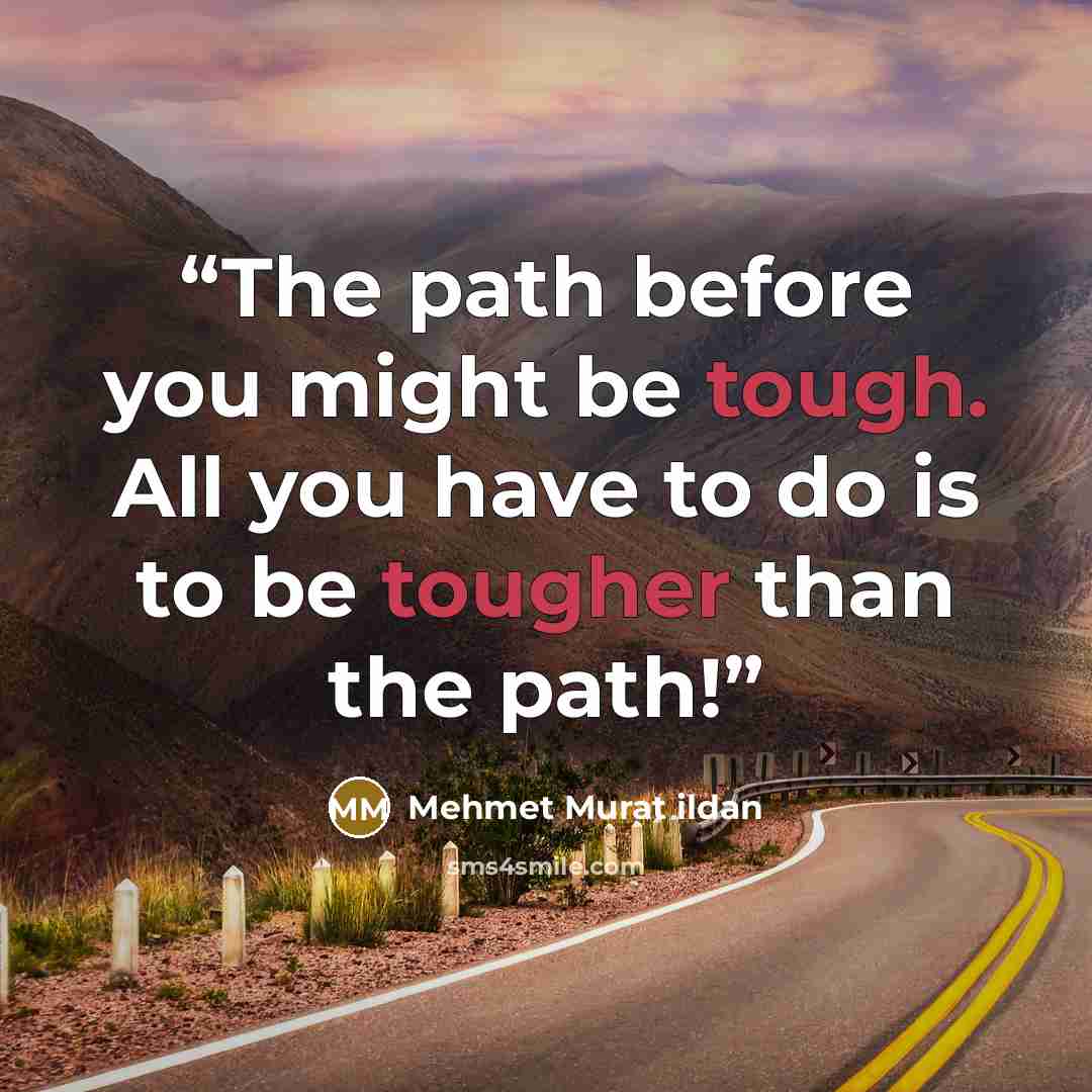 “The path before you might be tough. All you have to do is to be tougher than the path!” quote by Mehmet Murat ildan