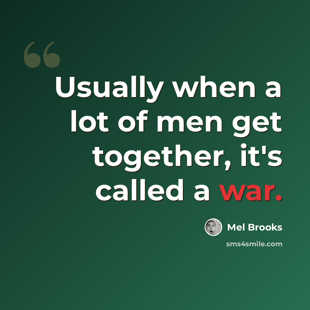 “Usually when a lot of men get together, it's called a war.” quote by Mel Brooks