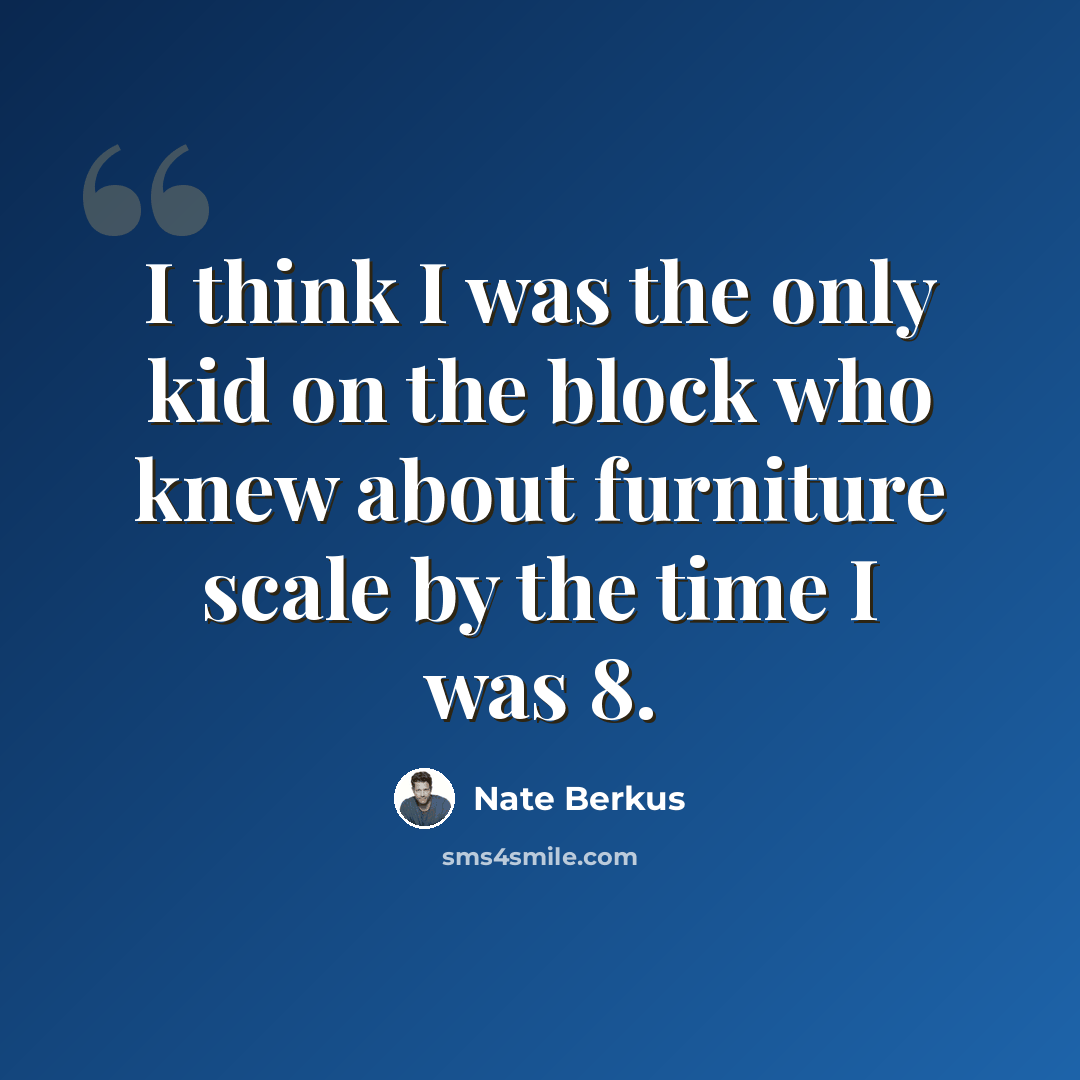 “I think I was the only kid on the block who knew about furniture scale by the time I was 8.” quote by Nate Berkus