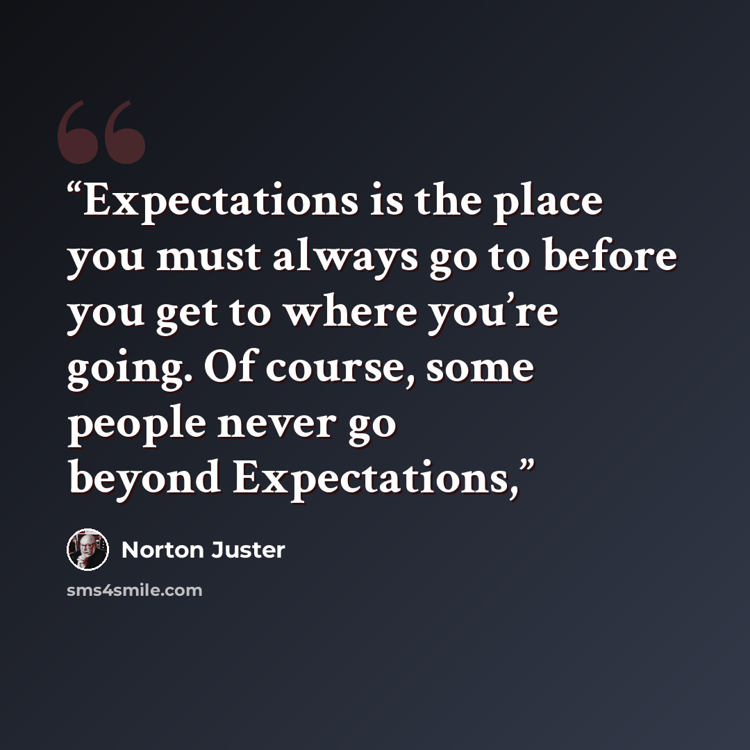 “Expectations is the place you must always go to before you get to where you’re going. Of course, some people never go beyond Expectations,” quote by Norton Juster