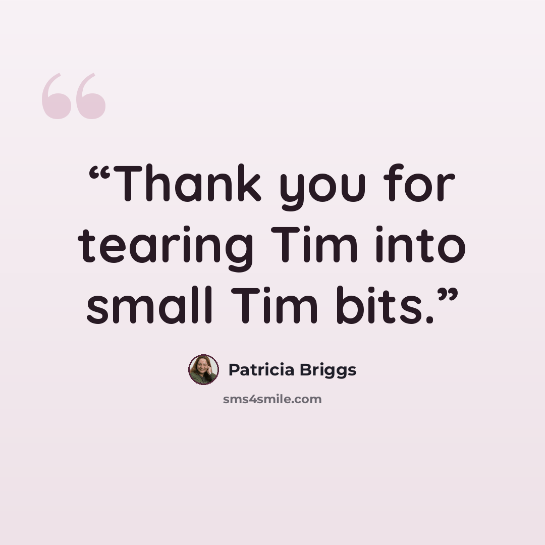 “Thank you for tearing Tim into small Tim bits.” quote by Patricia Briggs