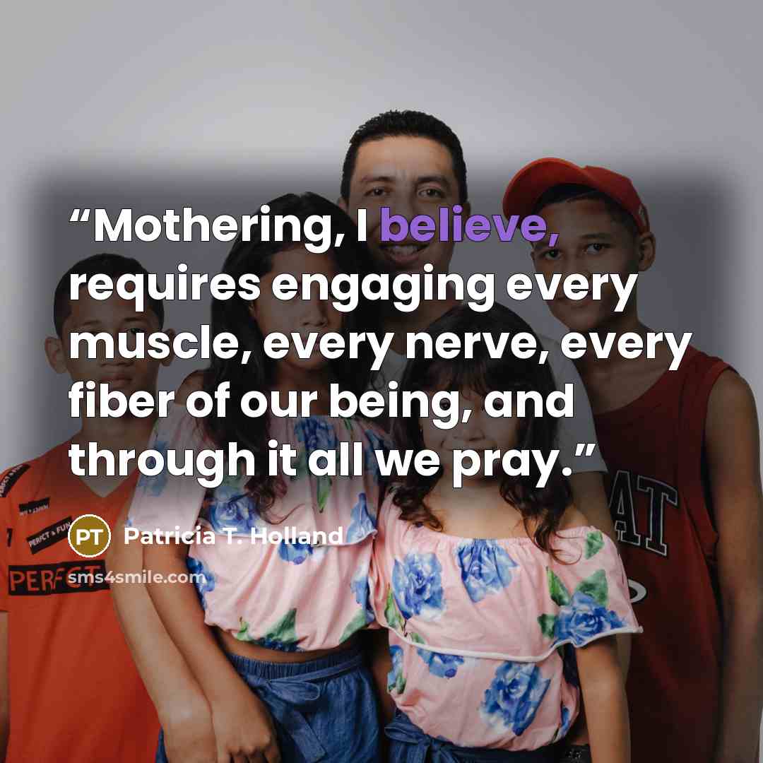 “Mothering, I believe, requires engaging every muscle, every nerve, every fiber of our being, and through it all we pray.” quote by Patricia T. Holland