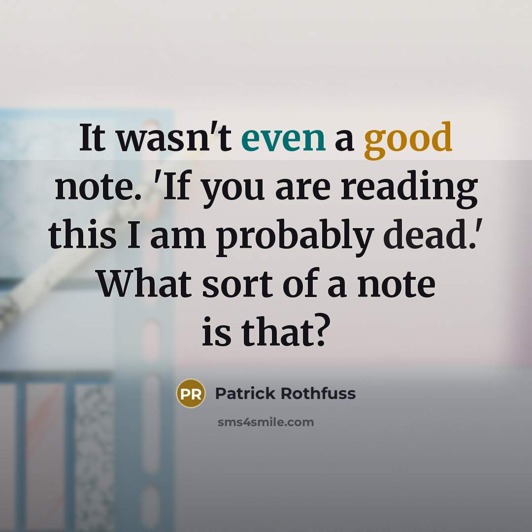 “It wasn't even a good note. 'If you are reading this I am probably dead.' What sort of a note is that?” quote by Patrick Rothfuss