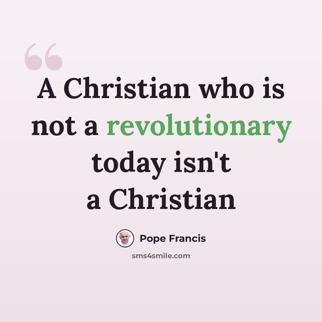 “A Christian who is not a revolutionary today isn't a Christian” quote by Pope Francis
