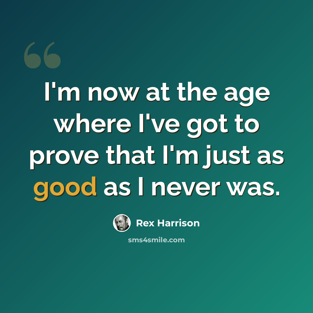 “I'm now at the age where I've got to prove that I'm just as good as I never was.” quote by Rex Harrison