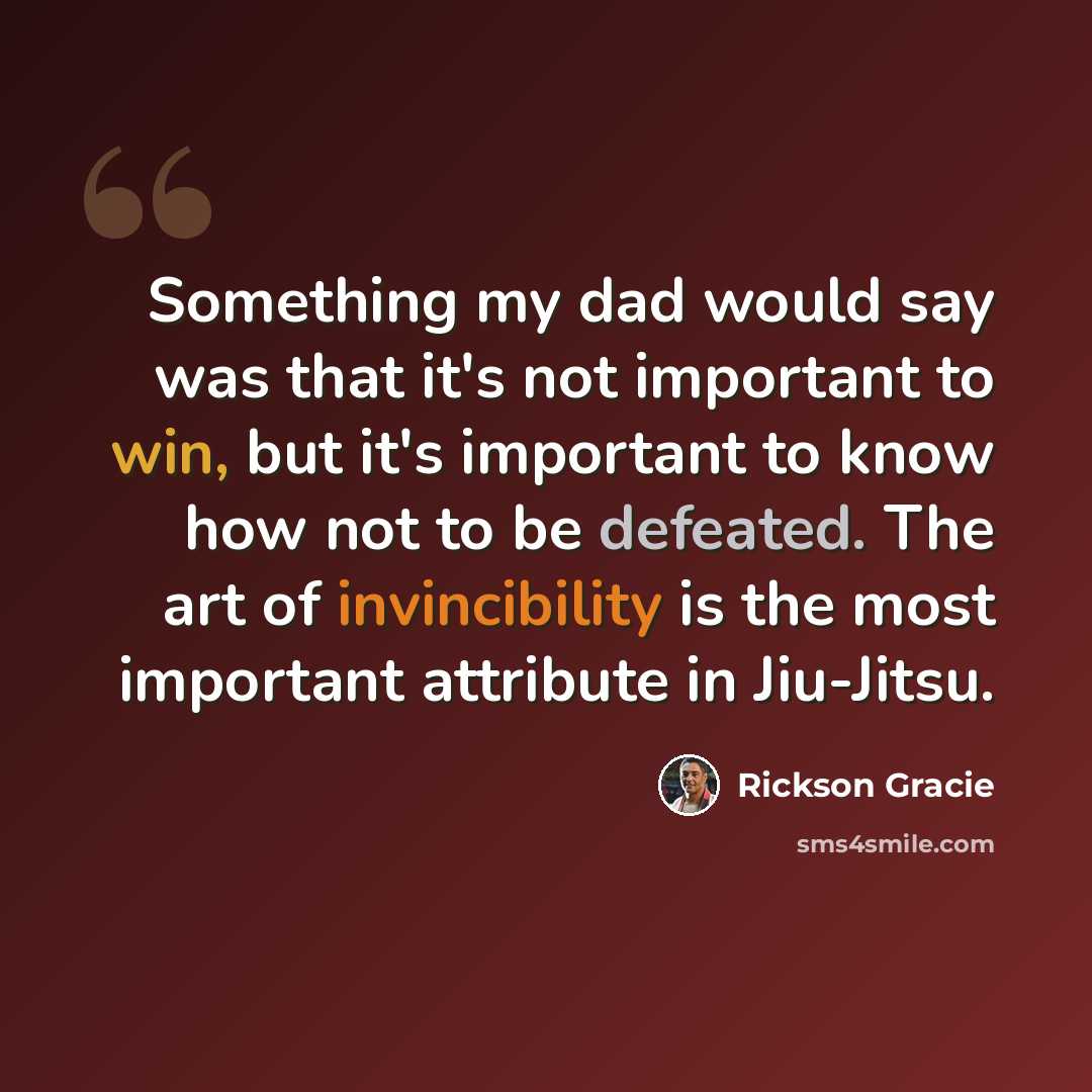 “Something my dad would say was that it's not important to win, but it's important to know how not to be defeated. The art of invincibility is the most important attribute in Jiu-Jitsu.” quote by Rickson Gracie