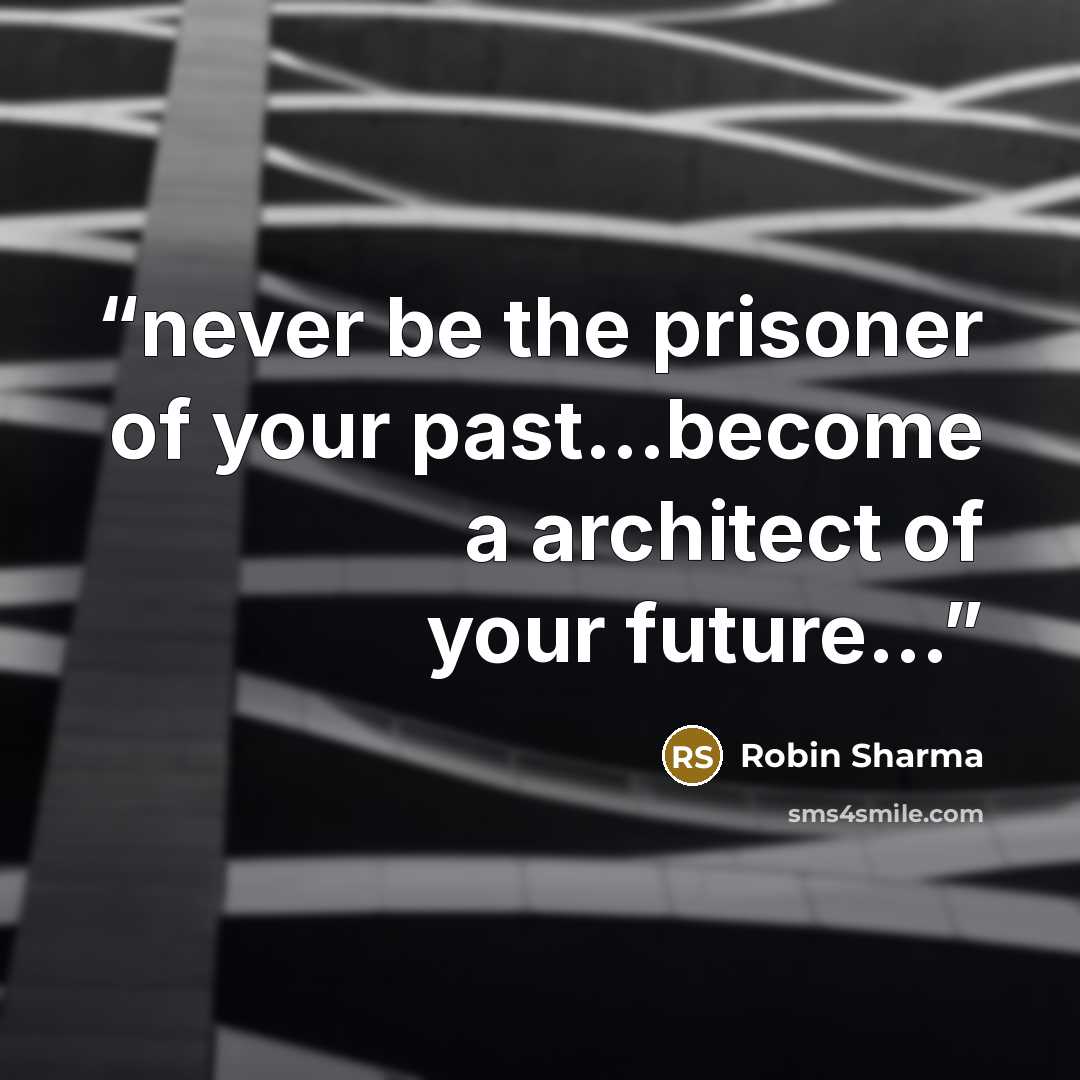“never be the prisoner of your past…become a architect of your future…” quote by Robin Sharma