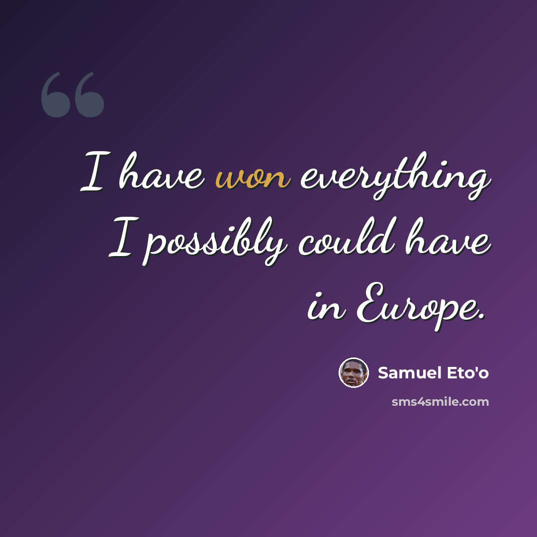 “I have won everything I possibly could have in Europe.” quote by Samuel Eto'o