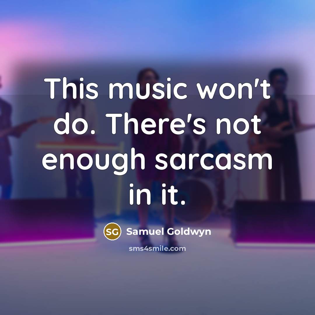 “This music won't do. There's not enough sarcasm in it.” quote by Samuel Goldwyn