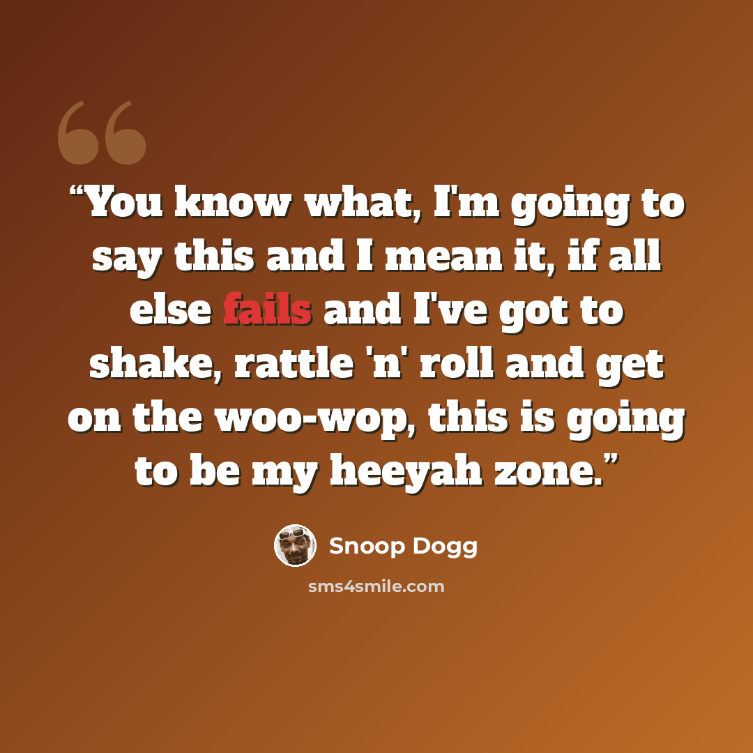 “You know what, I'm going to say this and I mean it, if all else fails and I've got to shake, rattle 'n' roll and get on the woo-wop, this is going to be my heeyah zone.” quote by Snoop Dogg