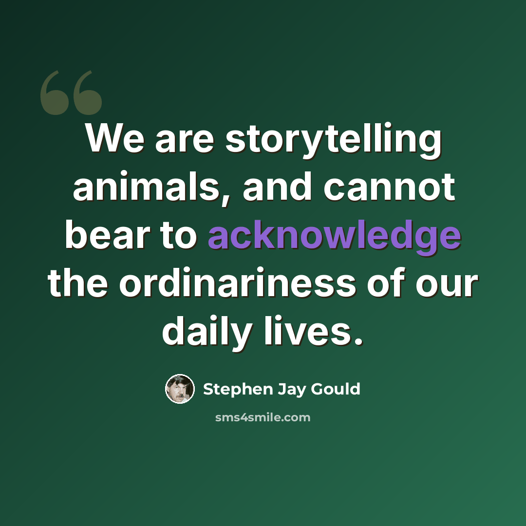 “We are storytelling animals, and cannot bear to acknowledge the ordinariness of our daily lives.” quote by Stephen Jay Gould