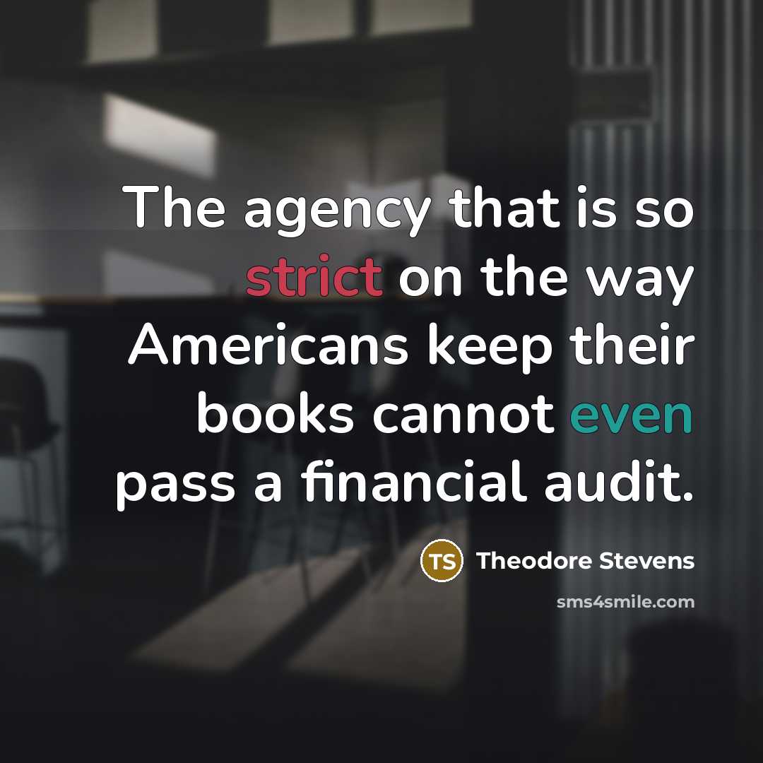 “The agency that is so strict on the way Americans keep their books cannot even pass a financial audit.” quote by Theodore Stevens