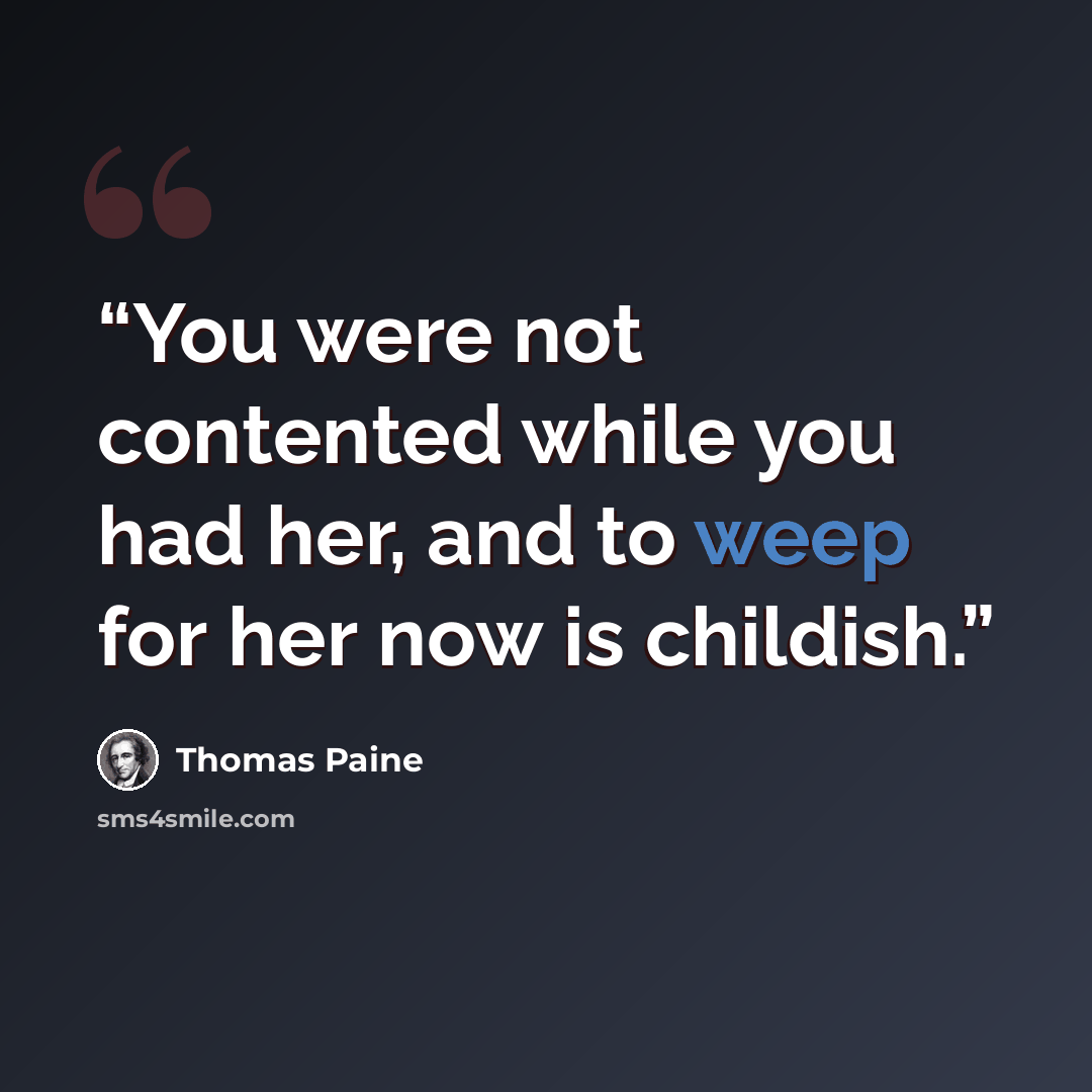 “You were not contented while you had her, and to weep for her now is childish.” quote by Thomas Paine