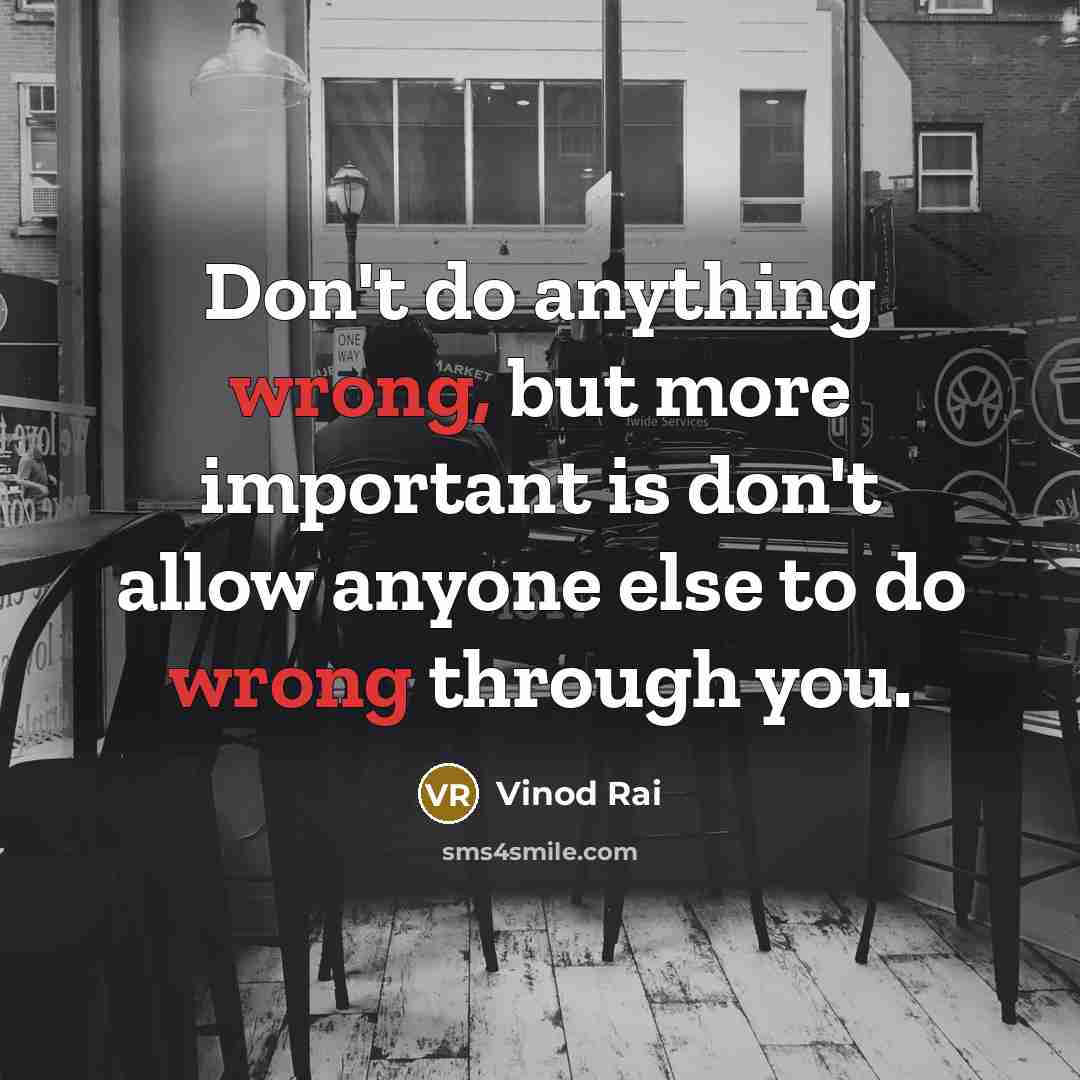 “Don't do anything wrong, but more important is don't allow anyone else to do wrong through you.” quote by Vinod Rai