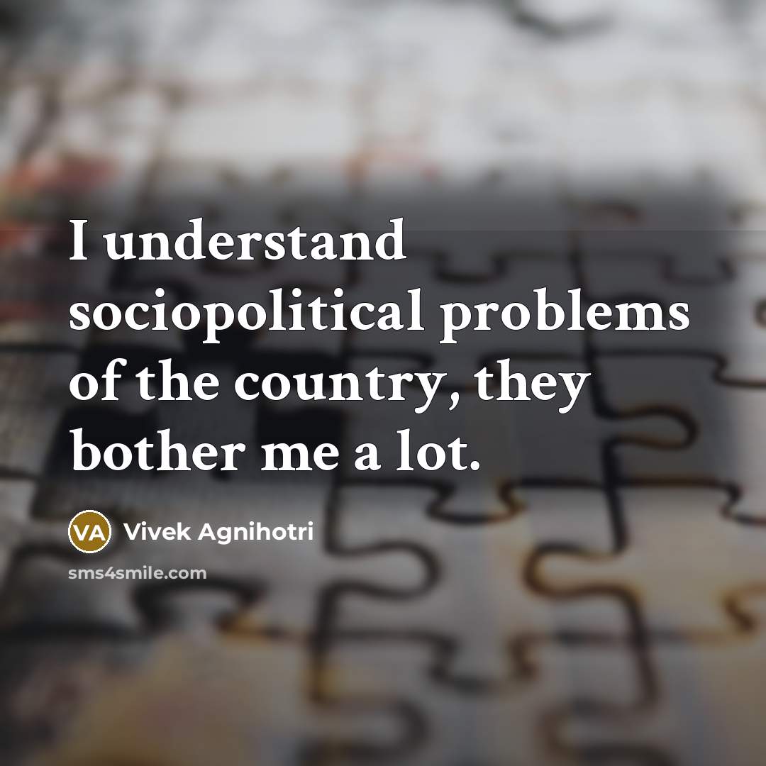 “I understand sociopolitical problems of the country, they bother me a lot.” quote by Vivek Agnihotri