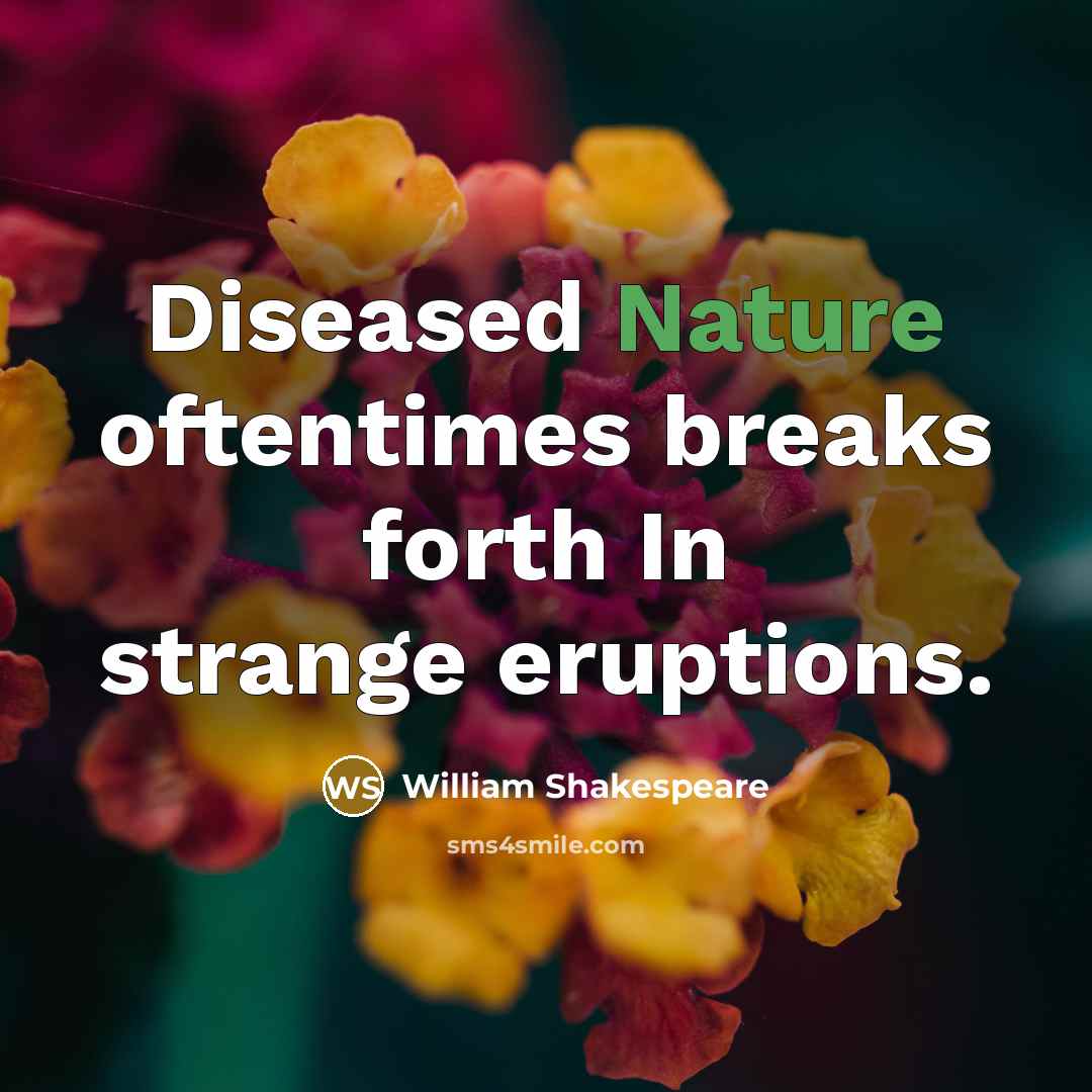 “Diseased Nature oftentimes breaks forth In strange eruptions.” quote by William Shakespeare