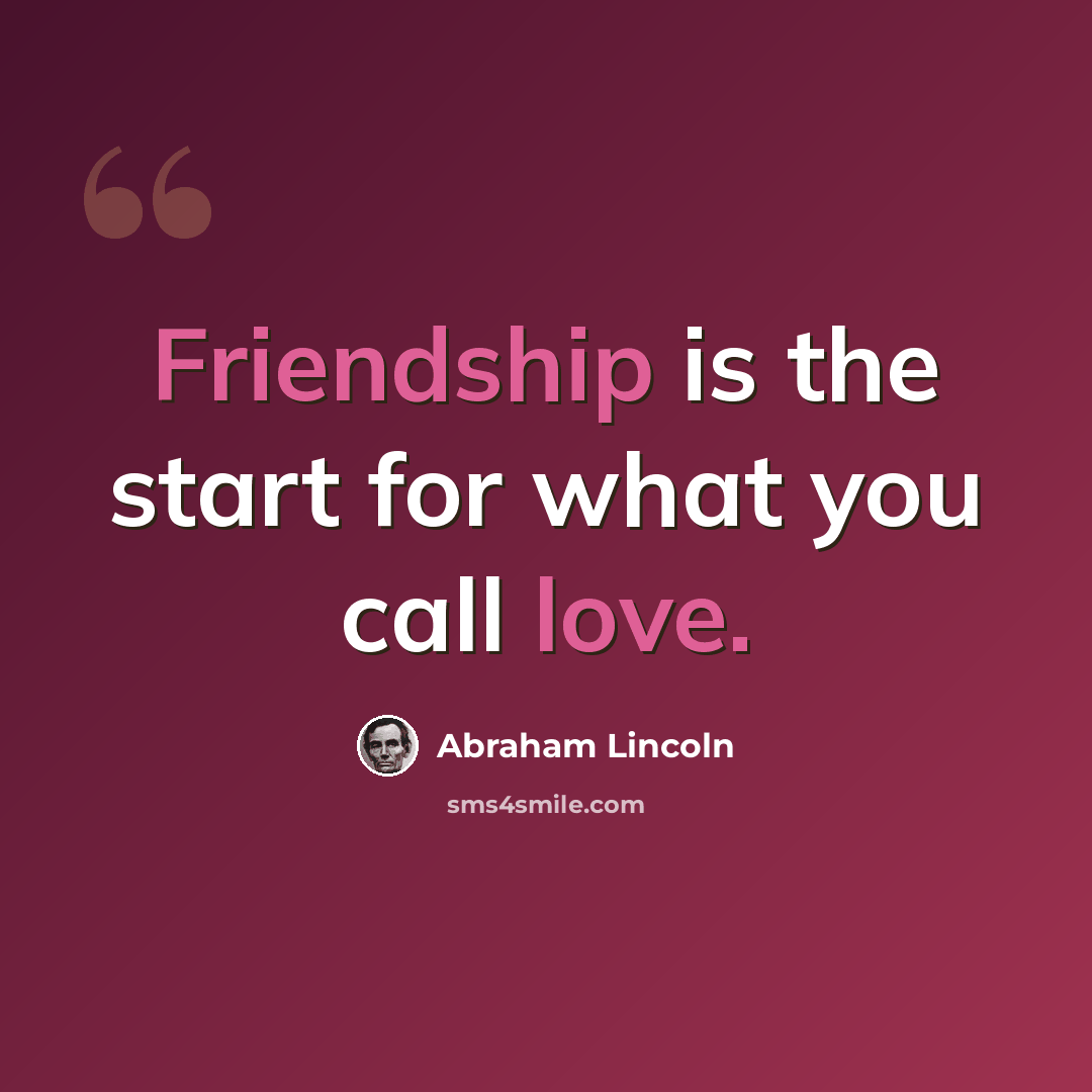 “Friendship is the start for what you call love.” quote by Abraham Lincoln