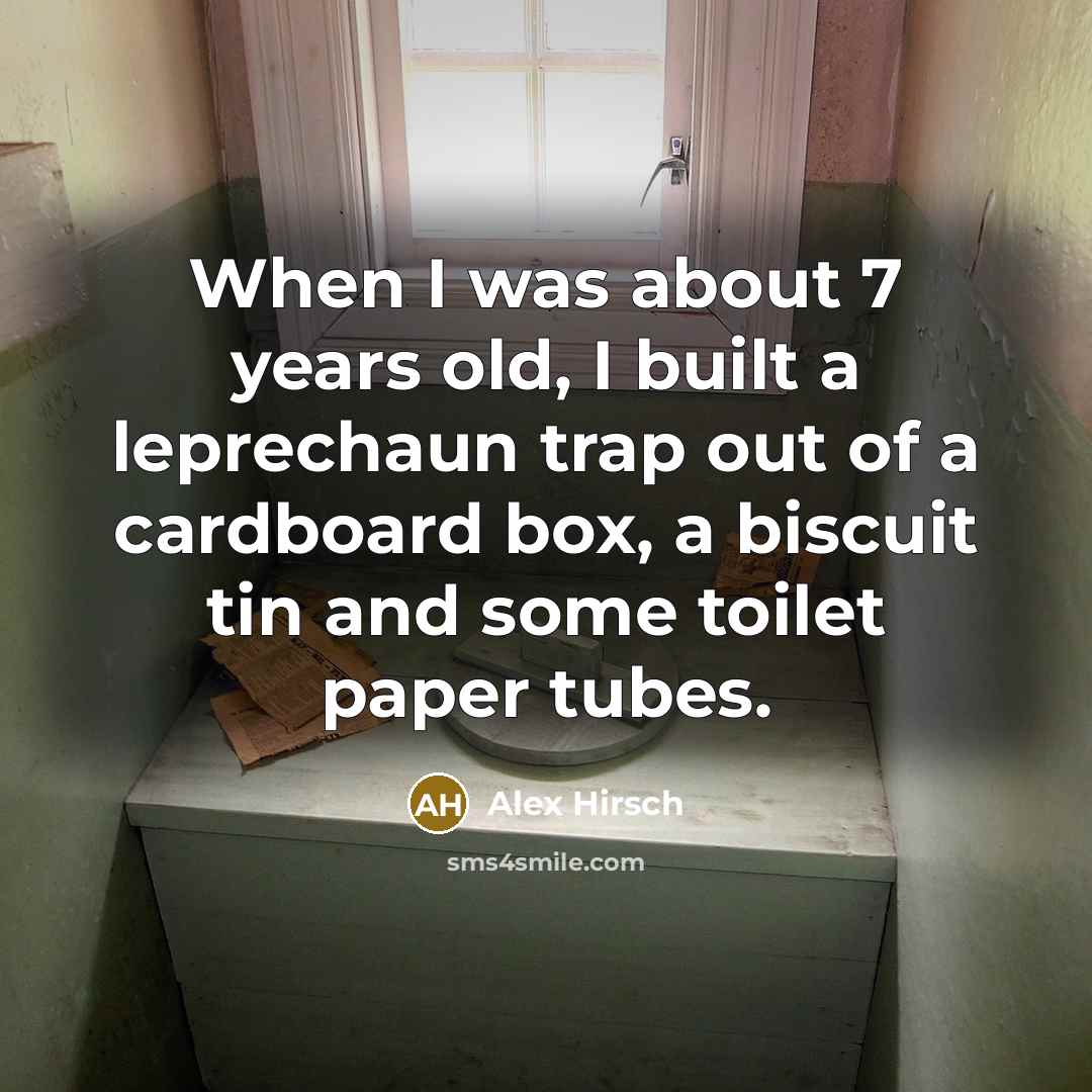 “When I was about 7 years old, I built a leprechaun trap out of a cardboard box, a biscuit tin and some toilet paper tubes.” quote by Alex Hirsch