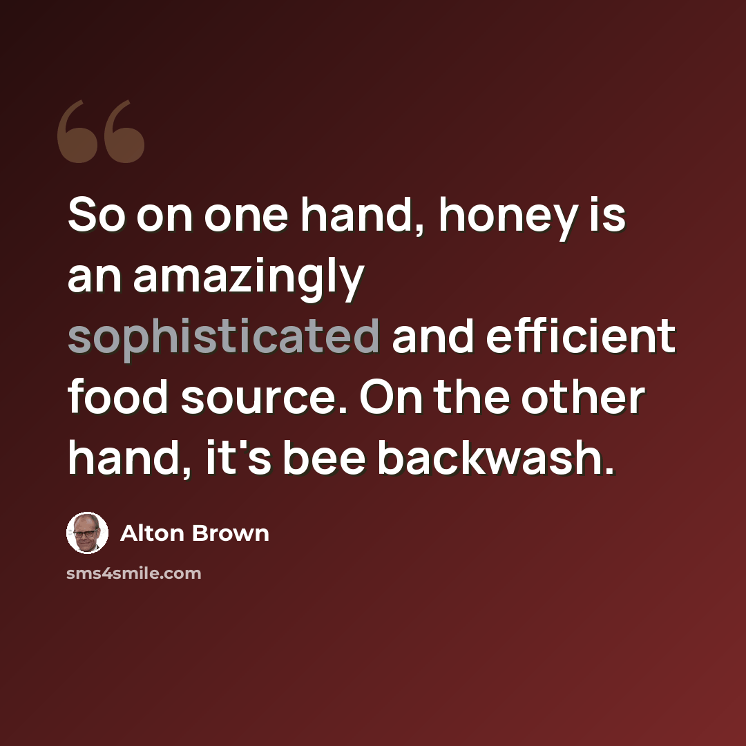 “So on one hand, honey is an amazingly sophisticated and efficient food source. On the other hand, it's bee backwash.” quote by Alton Brown