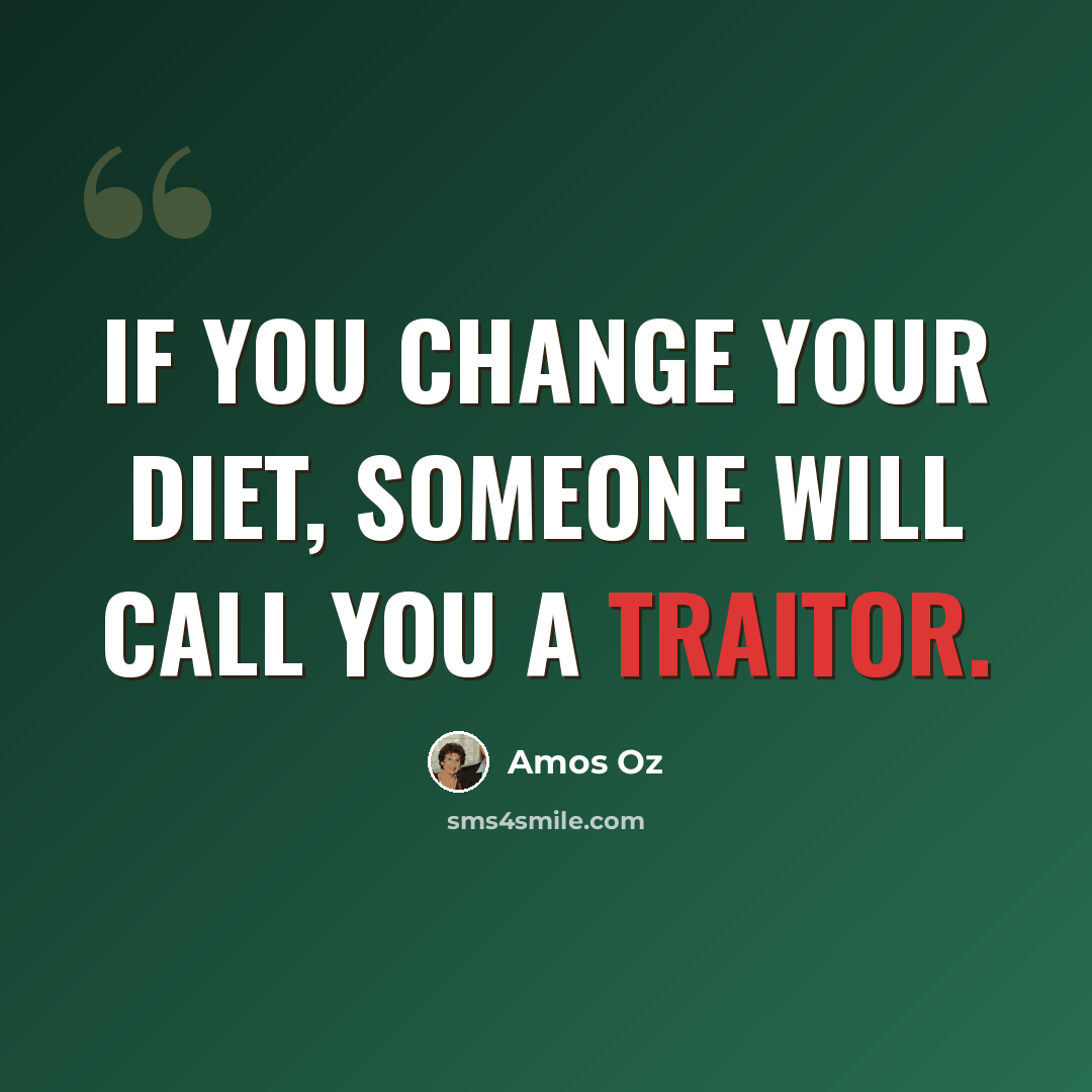 “If you change your diet, someone will call you a traitor.” quote by Amos Oz