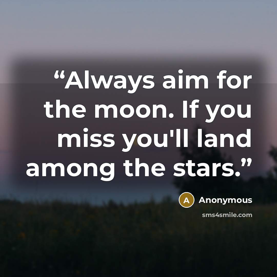“Always aim for the moon. If you miss you'll land among the stars.” quote by Anonymous