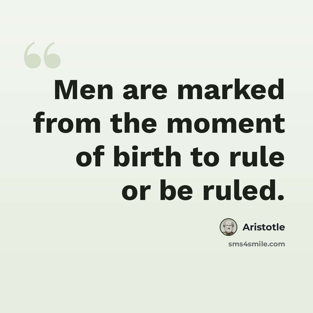 “Men are marked from the moment of birth to rule or be ruled.” quote by Aristotle