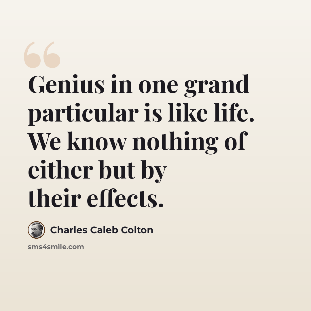 “Genius in one grand particular is like life. We know nothing of either but by their effects.” quote by Charles Caleb Colton