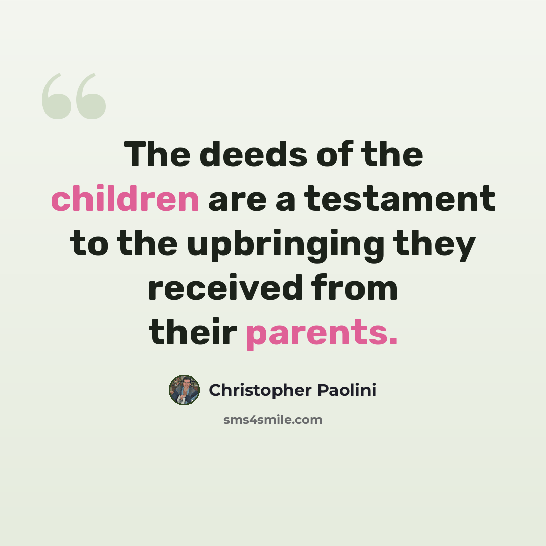 “The deeds of the children are a testament to the upbringing they received from their parents.” quote by Christopher Paolini