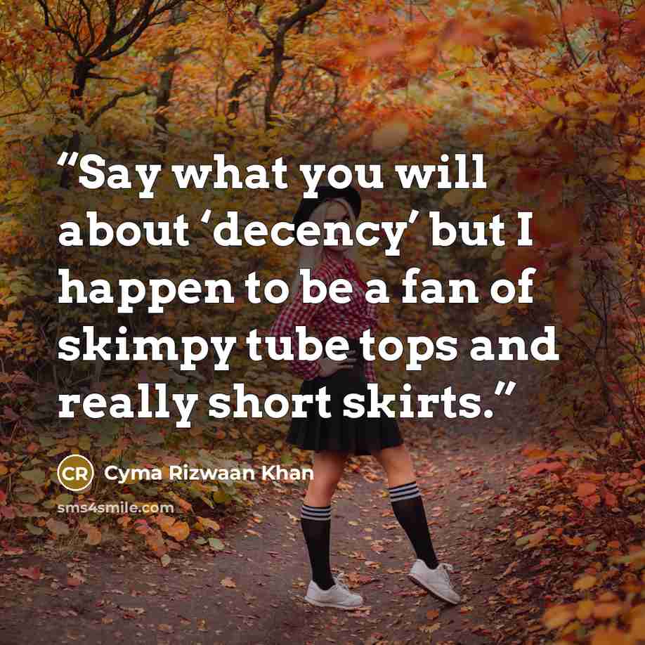 “Say what you will about ‘decency’ but I happen to be a fan of skimpy tube tops and really short skirts.” quote by Cyma Rizwaan Khan