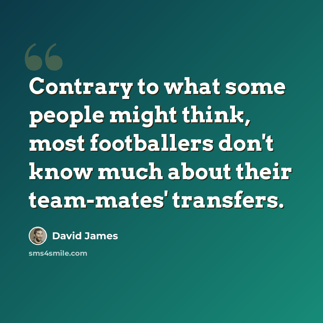 “Contrary to what some people might think, most footballers don't know much about their team-mates' transfers.” quote by David James