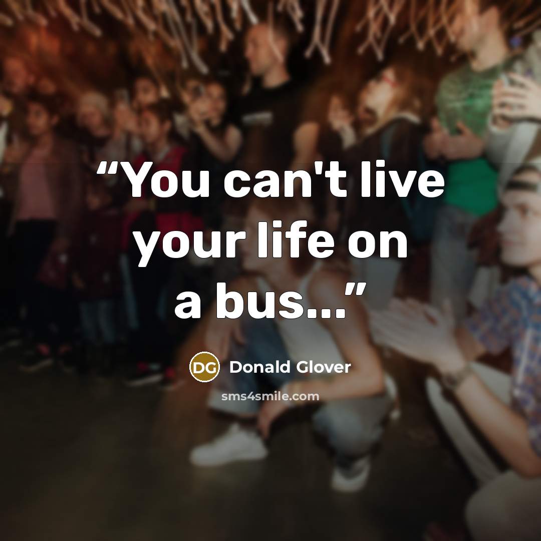 “You can't live your life on a bus...” quote by Donald Glover