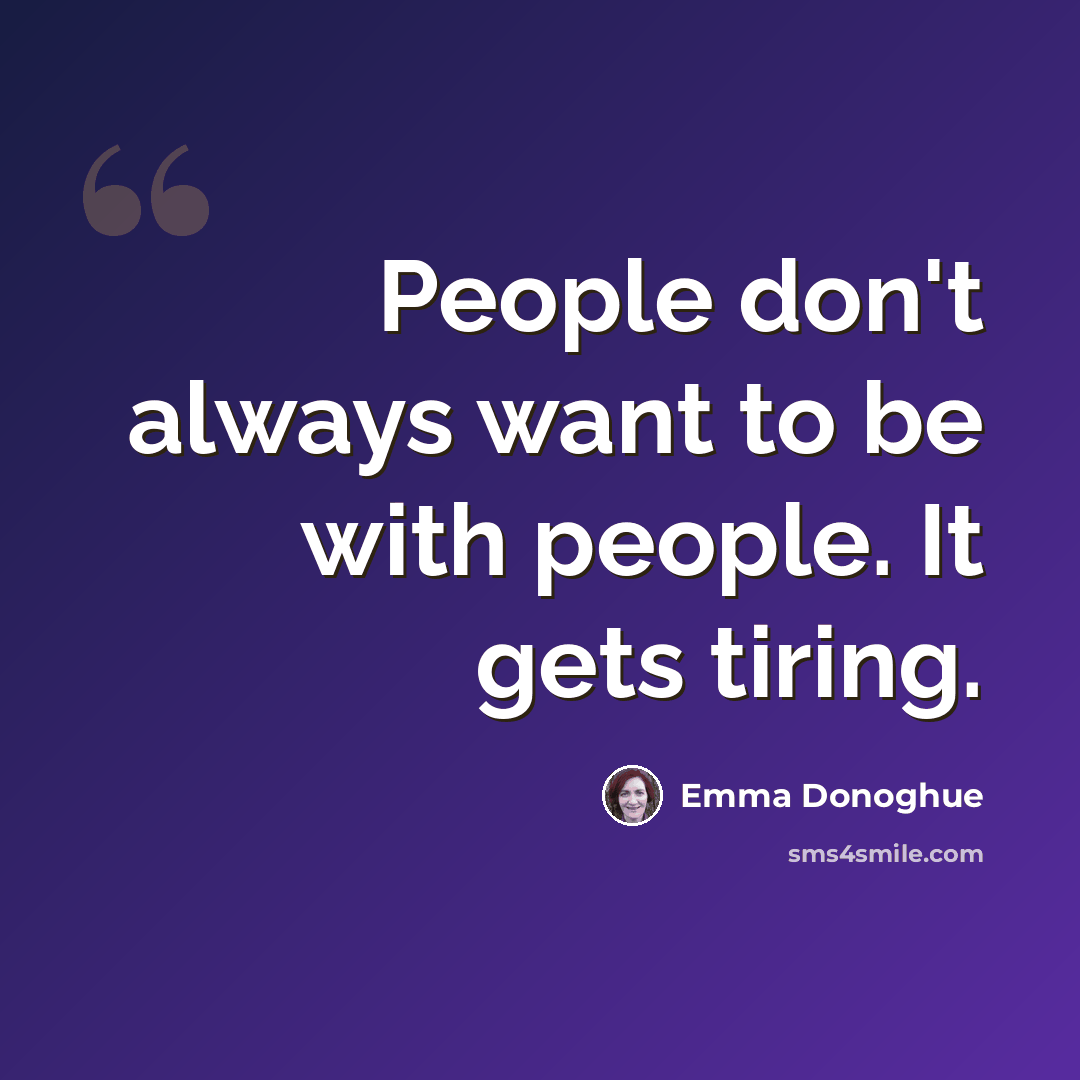 “People don't always want to be with people. It gets tiring.” quote by Emma Donoghue