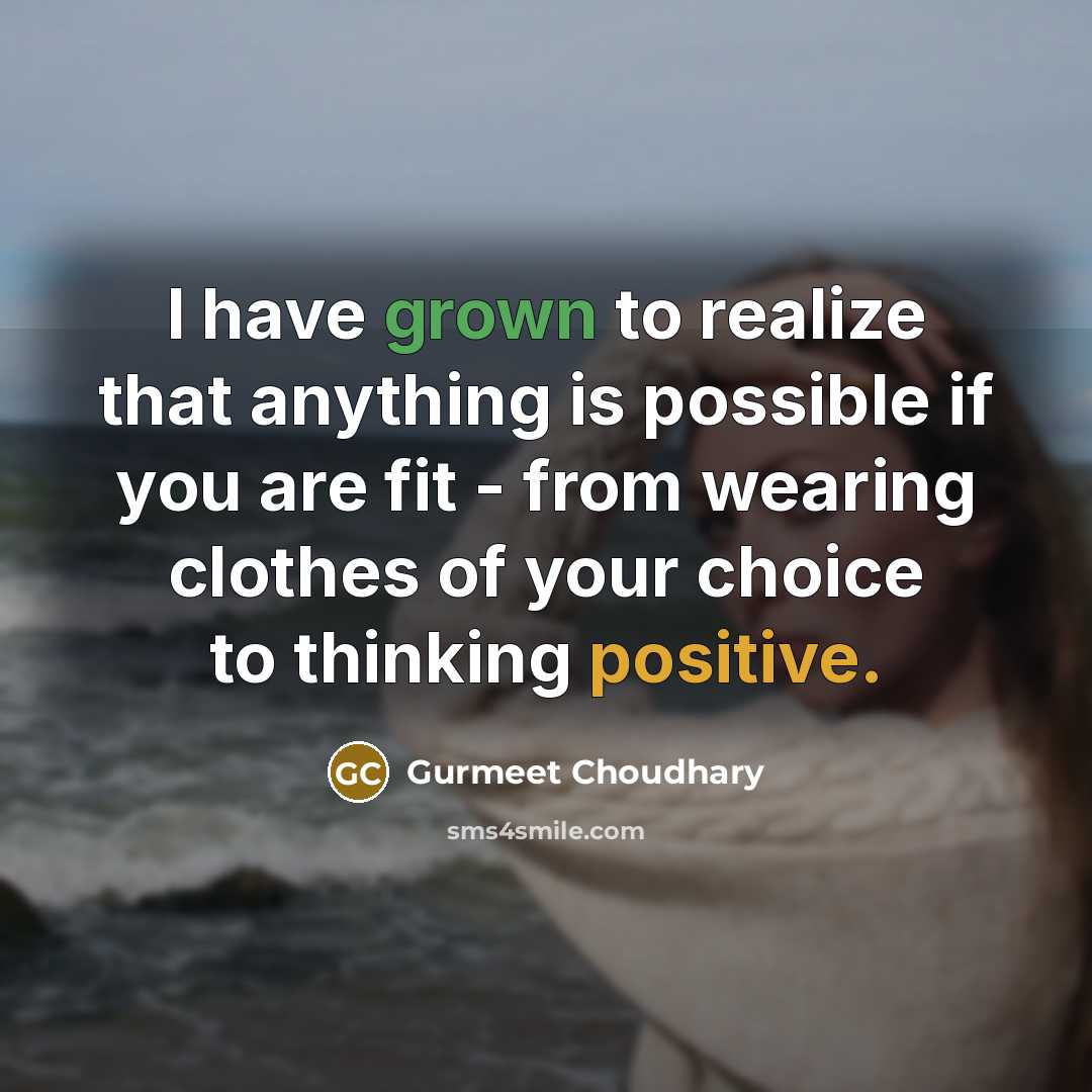 “I have grown to realize that anything is possible if you are fit - from wearing clothes of your choice to thinking positive.” quote by Gurmeet Choudhary