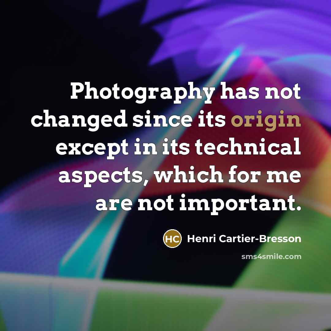 “Photography has not changed since its origin except in its technical aspects, which for me are not important.” quote by Henri Cartier-Bresson