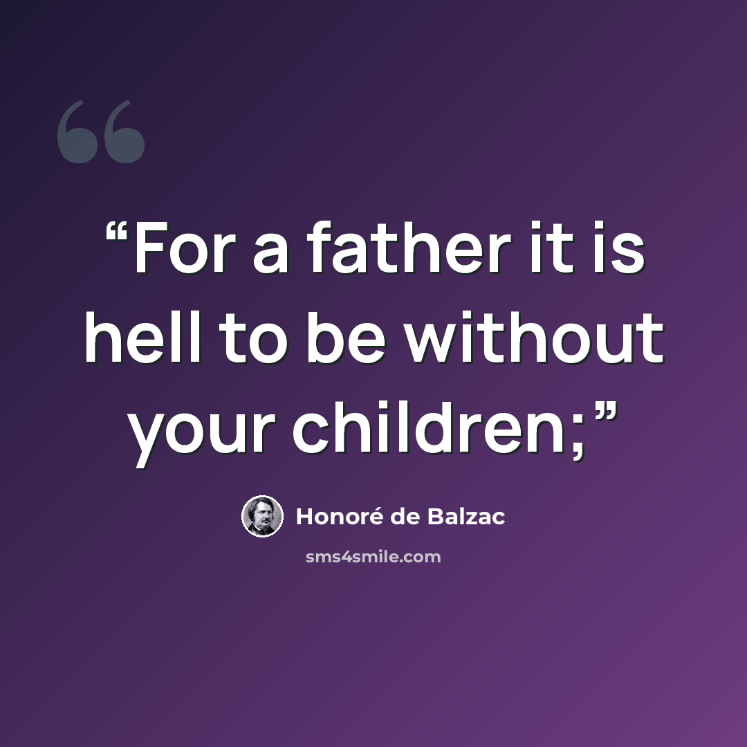 “For a father it is hell to be without your children;” quote by Honoré de Balzac