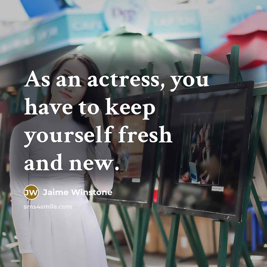 “As an actress, you have to keep yourself fresh and new.” quote by Jaime Winstone