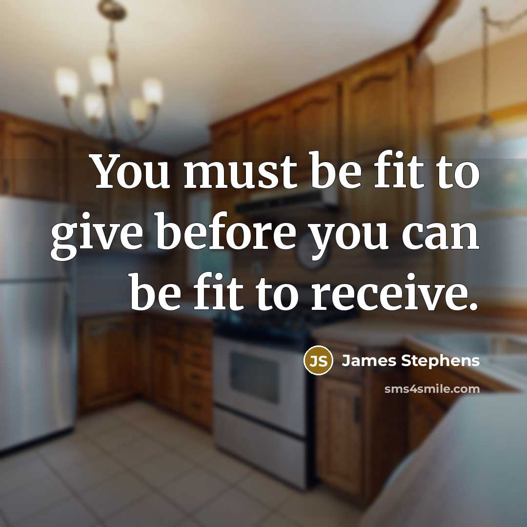 “You must be fit to give before you can be fit to receive.” quote by James Stephens