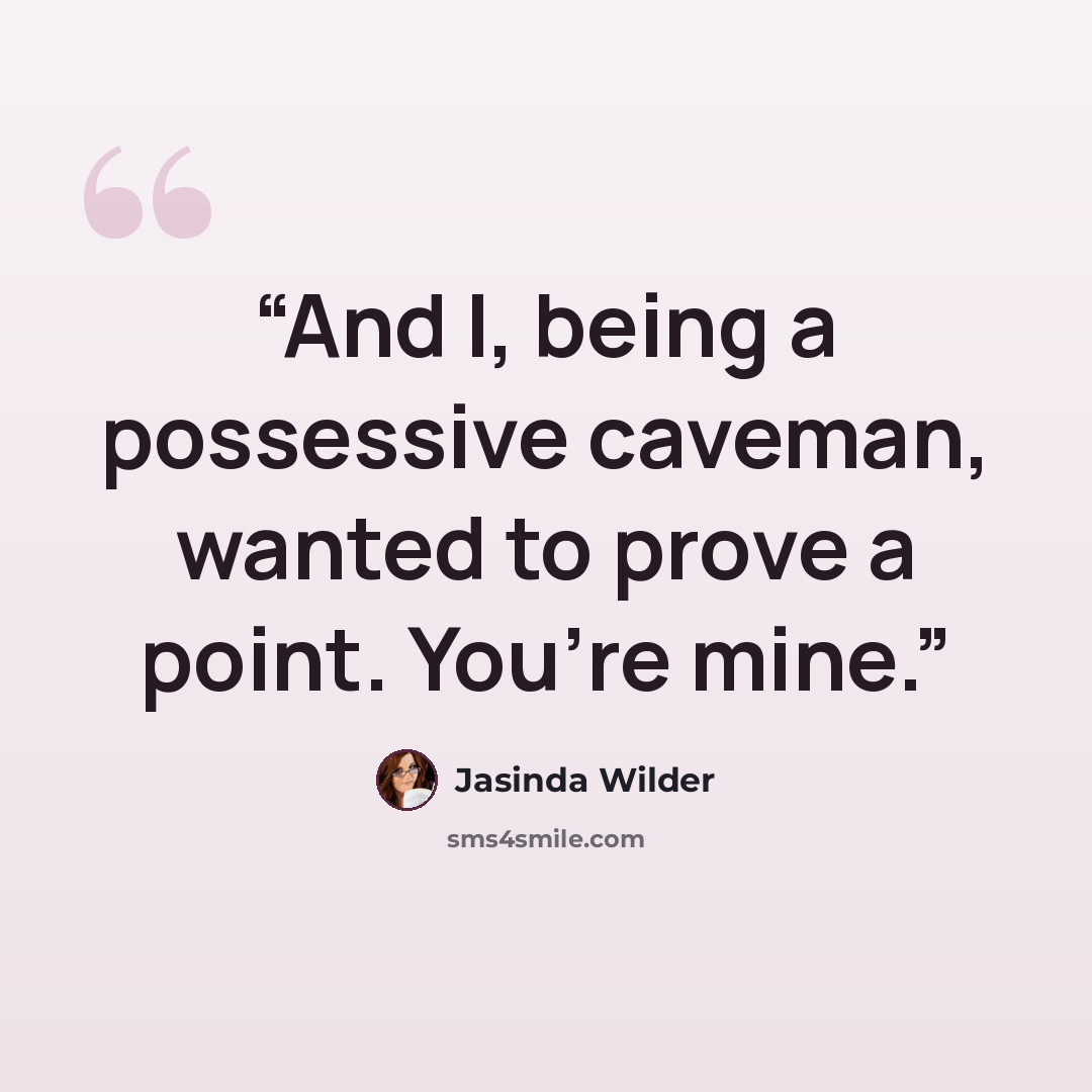 “And I, being a possessive caveman, wanted to prove a point. You’re mine.” quote by Jasinda Wilder
