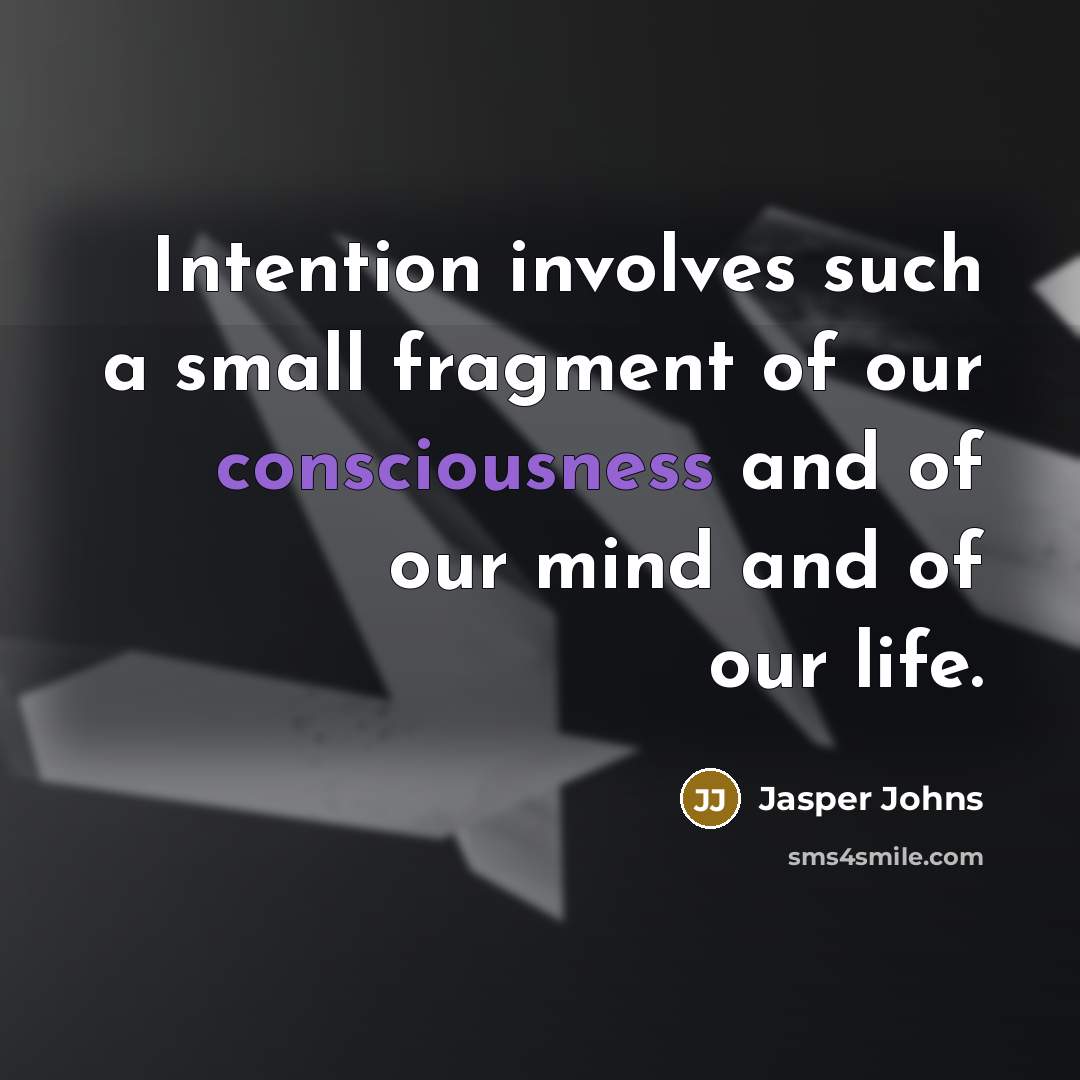 “Intention involves such a small fragment of our consciousness and of our mind and of our life.” quote by Jasper Johns