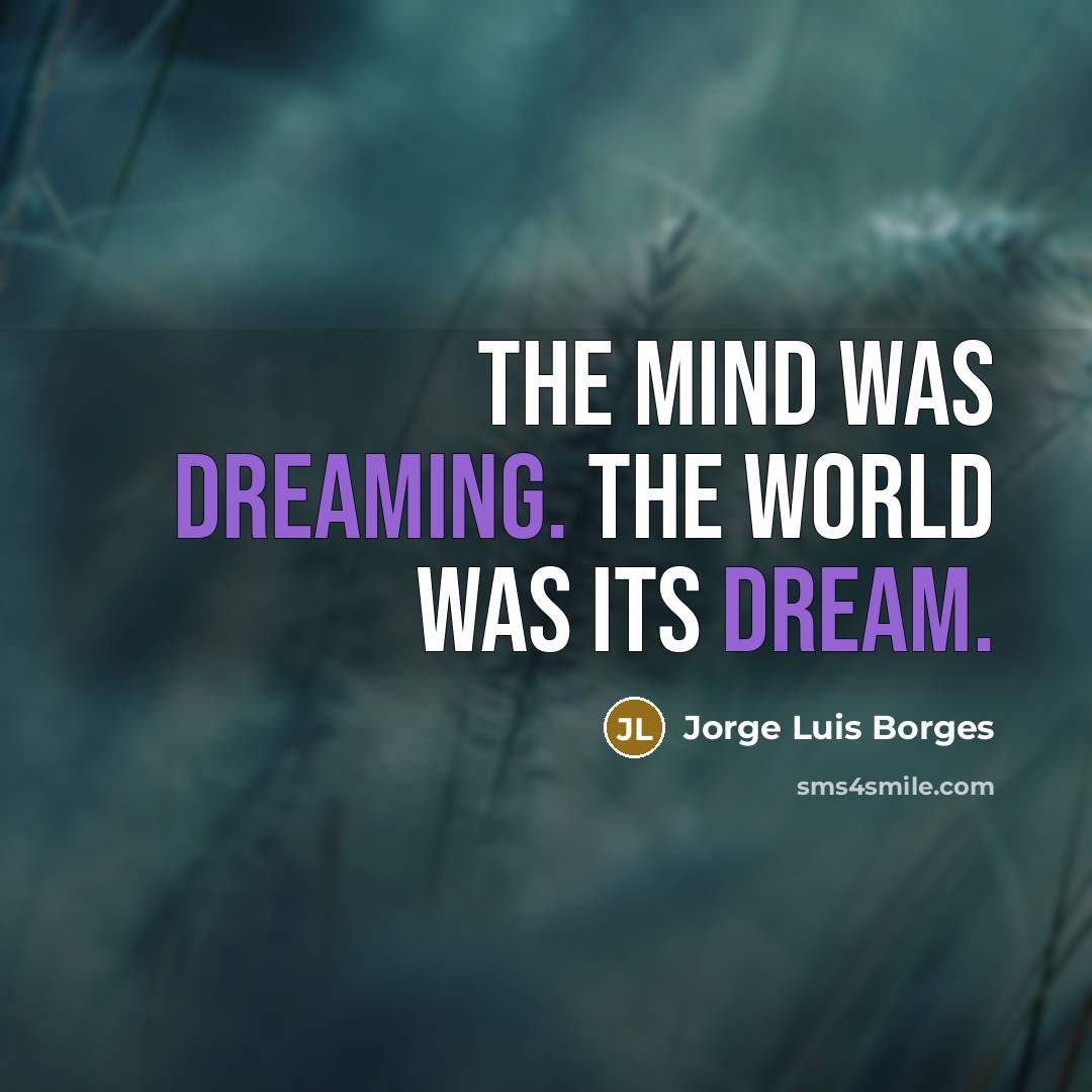 “The mind was dreaming. The world was its dream.” quote by Jorge Luis Borges
