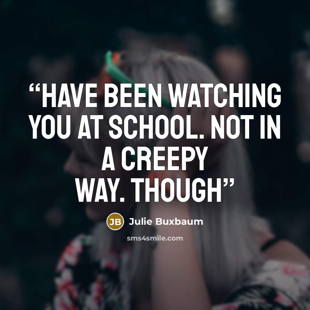 “have been watching you at school. not in a creepy way. though” quote by Julie Buxbaum