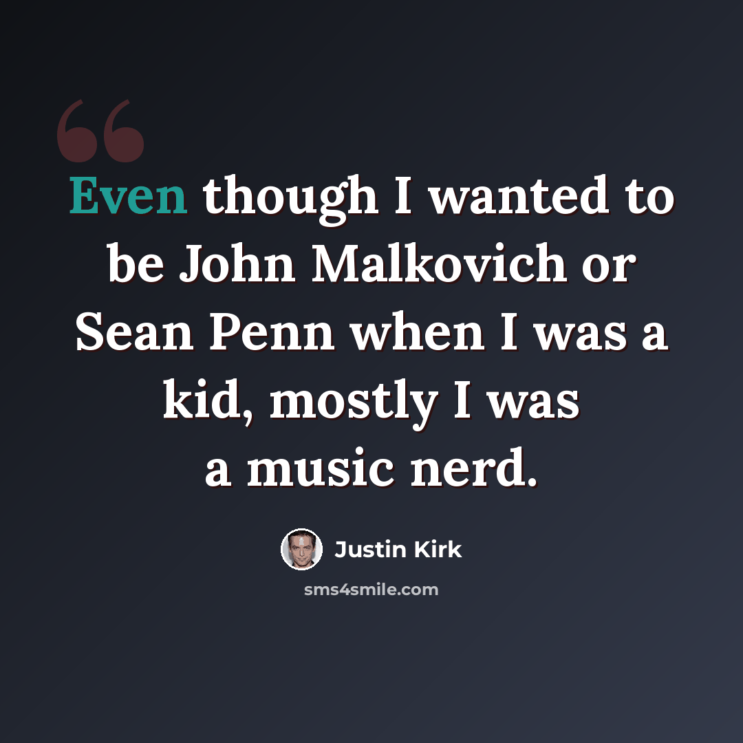 “Even though I wanted to be John Malkovich or Sean Penn when I was a kid, mostly I was a music nerd.” quote by Justin Kirk