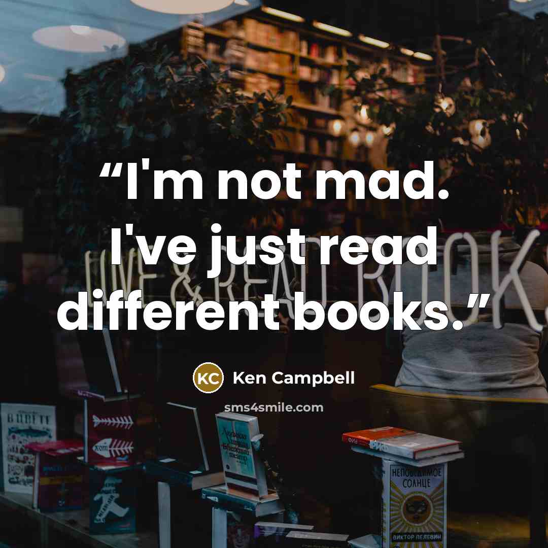 “I'm not mad. I've just read different books.” quote by Ken Campbell