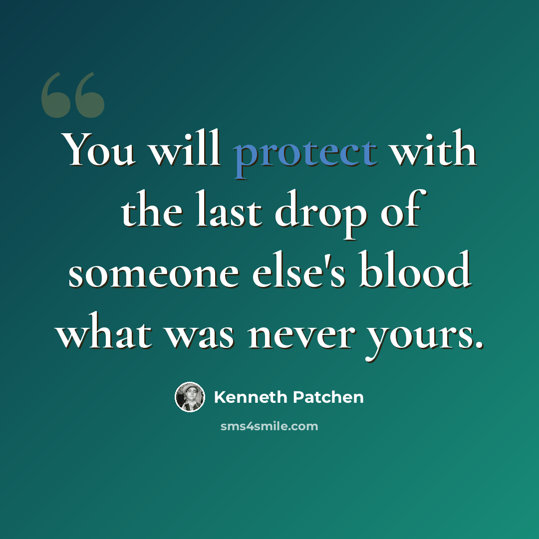 “You will protect with the last drop of someone else's blood what was never yours.” quote by Kenneth Patchen