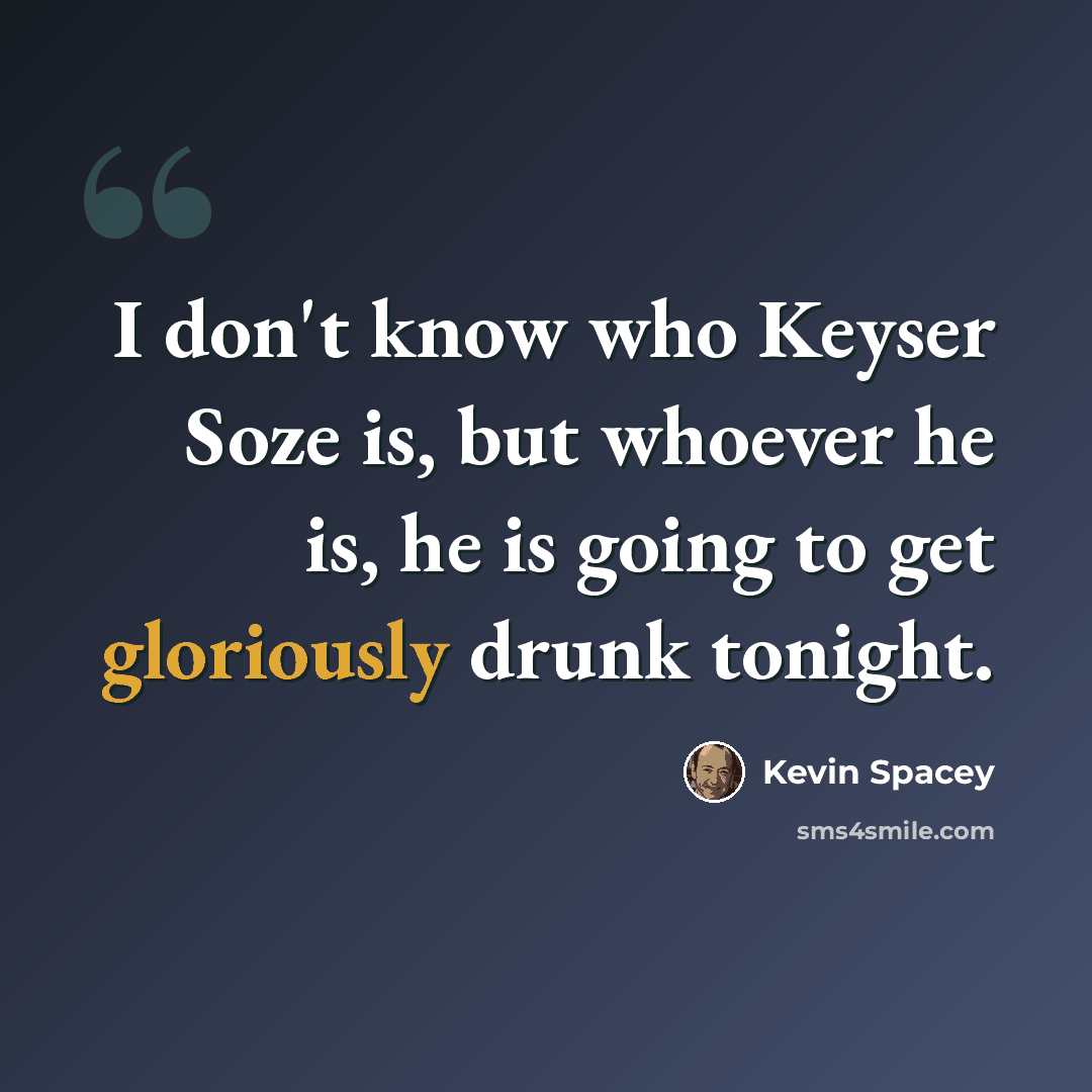 “I don't know who Keyser Soze is, but whoever he is, he is going to get gloriously drunk tonight.” quote by Kevin Spacey