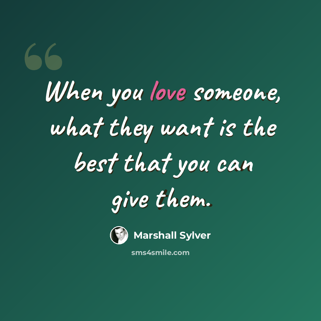 “When you love someone, what they want is the best that you can give them.” quote by Marshall Sylver