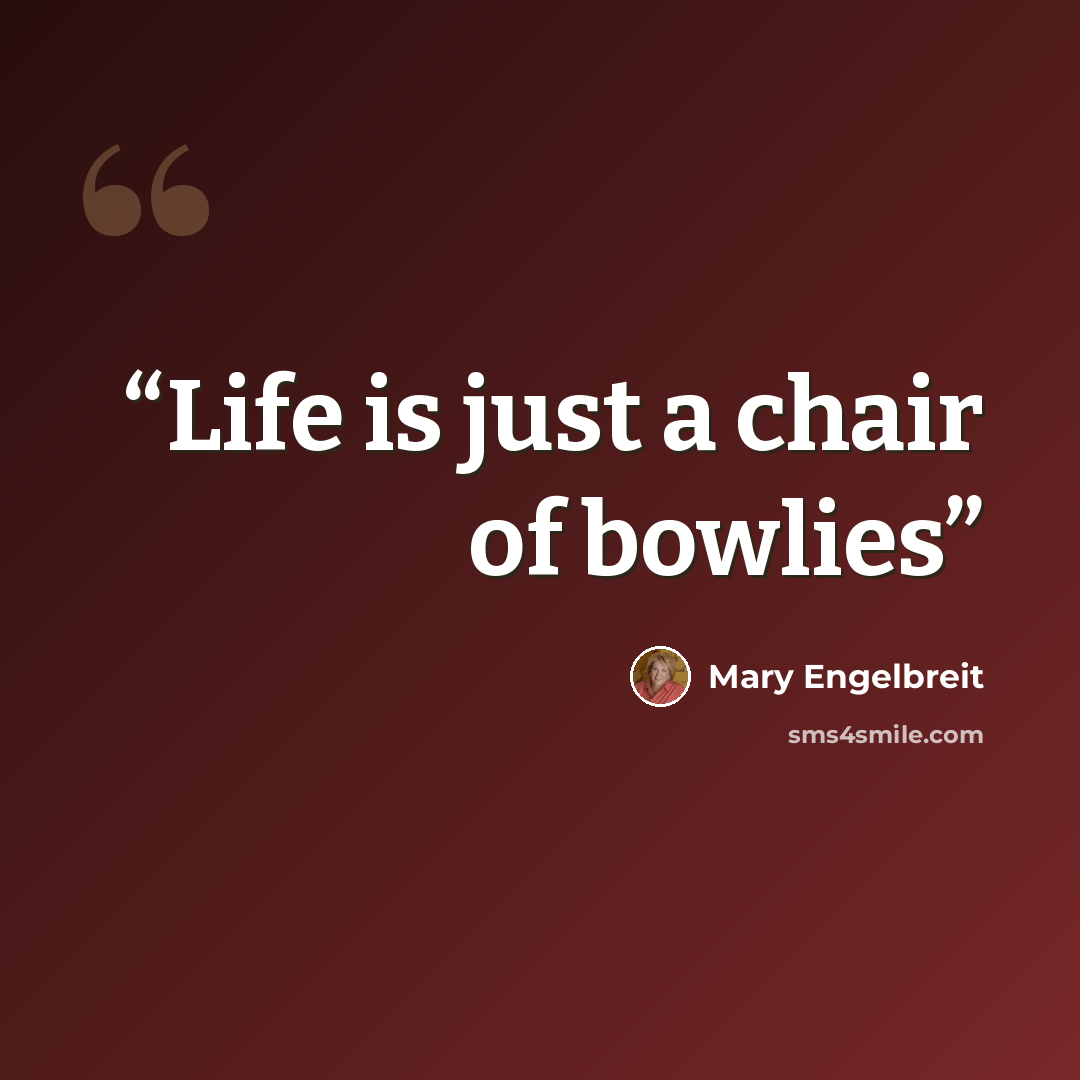 “Life is just a chair of bowlies” quote by Mary Engelbreit