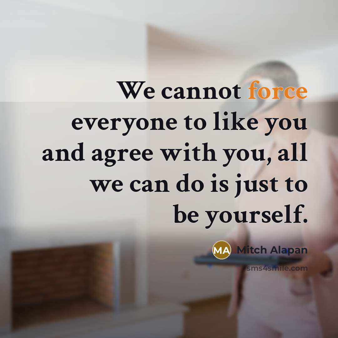 “We cannot force everyone to like you and agree with you, all we can do is just to be yourself.” quote by Mitch Alapan